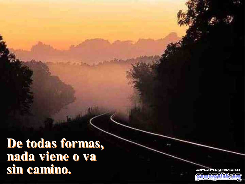 De todas formas, nada viene o va sin camino.
