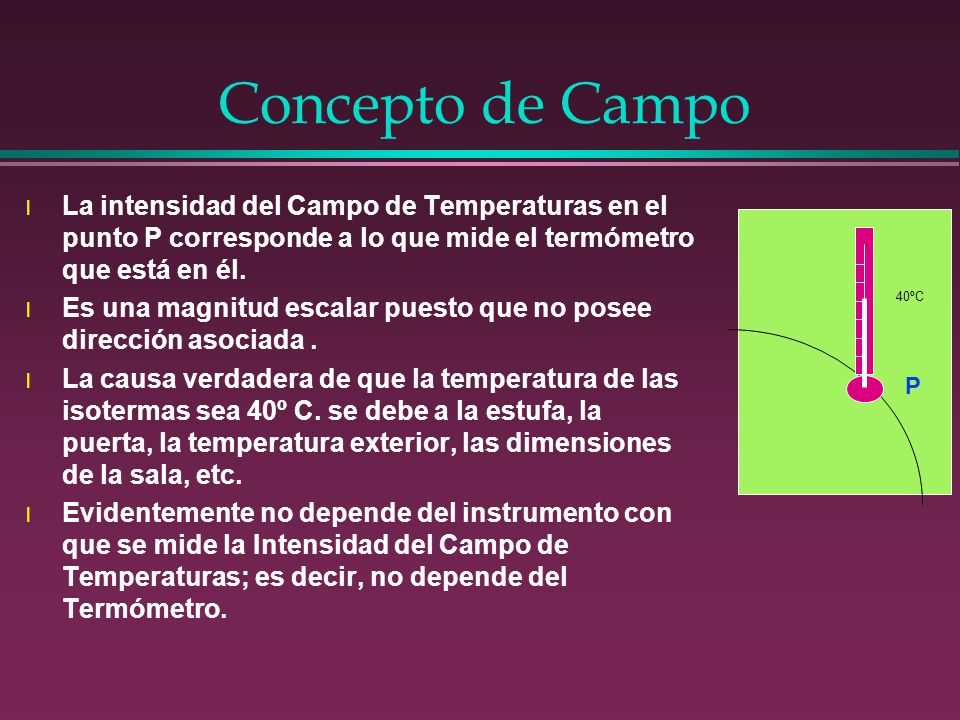 Concepto de Campo La intensidad del Campo de Temperaturas en el punto P corresponde a lo que mide el termómetro que está en él.