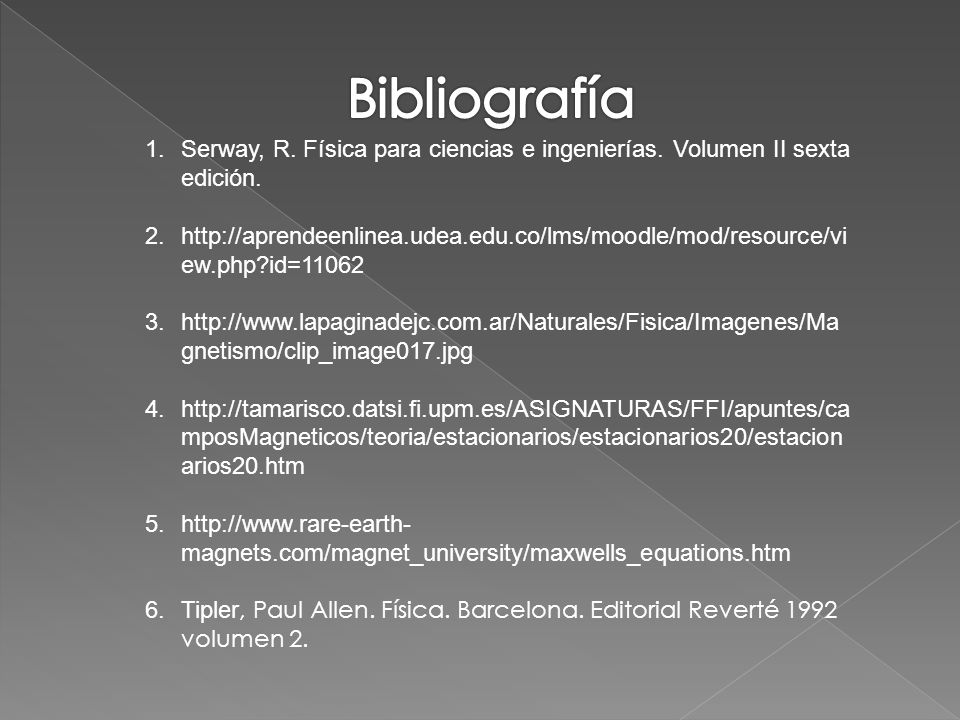 Bibliografía Serway, R. Física para ciencias e ingenierías. Volumen II sexta edición.