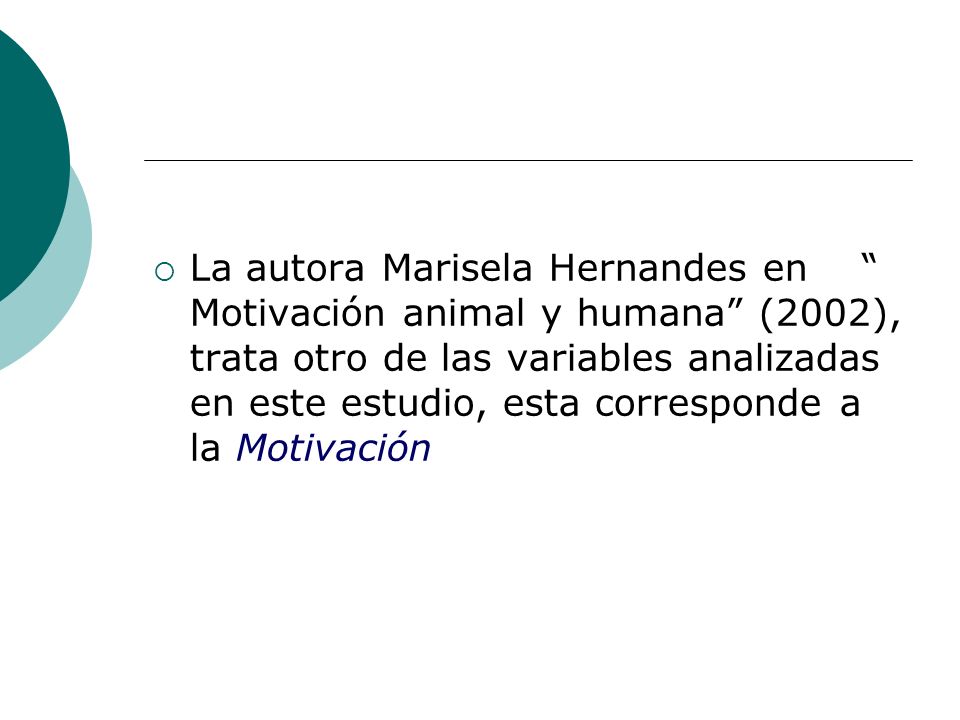 La autora Marisela Hernandes en Motivación animal y humana (2002), trata otro de las variables analizadas en este estudio, esta corresponde a la Motivación