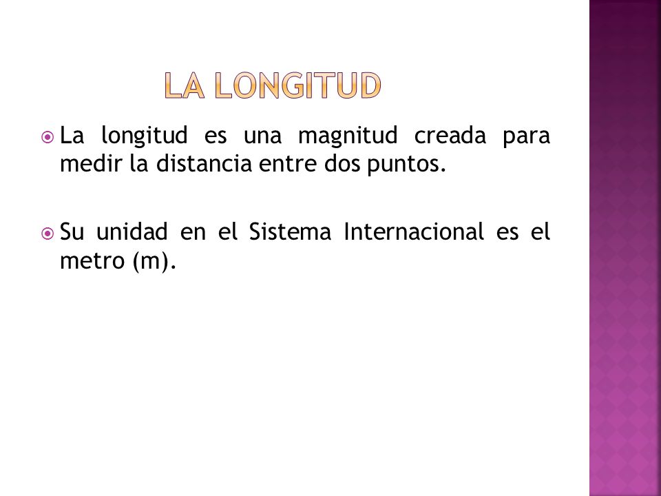LA longitud La longitud es una magnitud creada para medir la distancia entre dos puntos.
