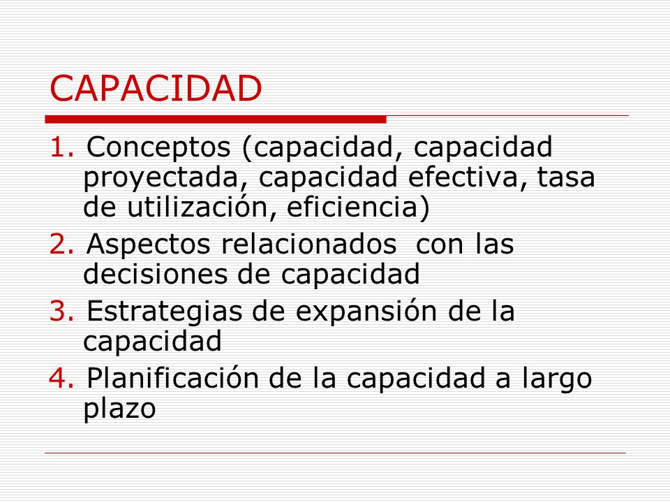 CAPACIDAD 1. Conceptos (capacidad, capacidad proyectada, capacidad efectiva, tasa de utilización, eficiencia)