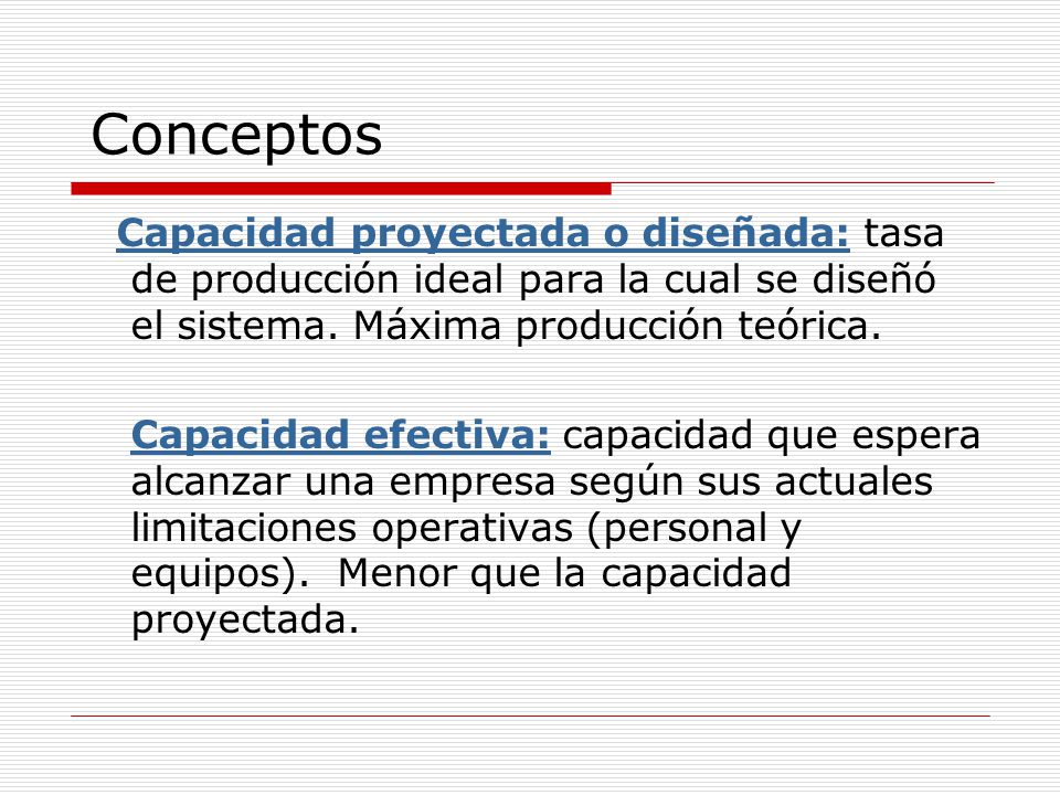 Conceptos Capacidad proyectada o diseñada: tasa de producción ideal para la cual se diseñó el sistema. Máxima producción teórica.
