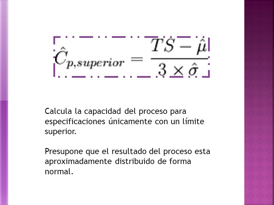 Calcula la capacidad del proceso para especificaciones únicamente con un límite superior.