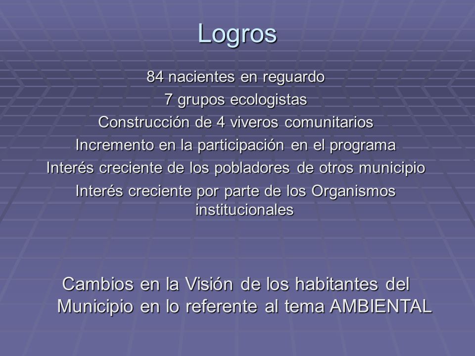 Logros 84 nacientes en reguardo. 7 grupos ecologistas. Construcción de 4 viveros comunitarios. Incremento en la participación en el programa.