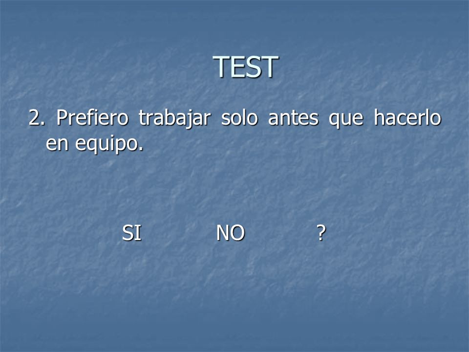 TEST 2. Prefiero trabajar solo antes que hacerlo en equipo. SI NO