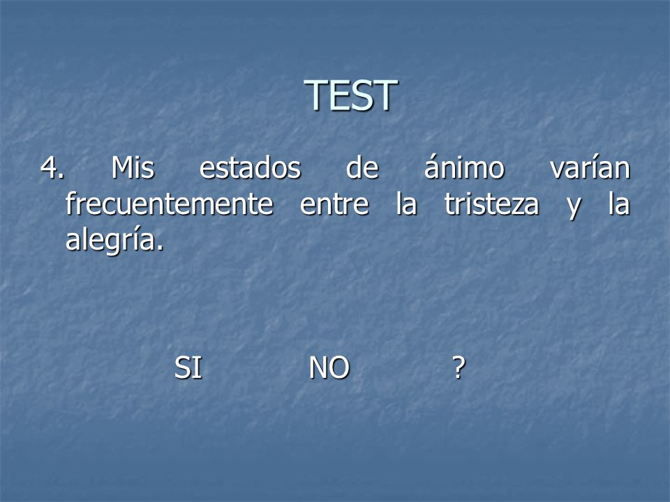 TEST 4. Mis estados de ánimo varían frecuentemente entre la tristeza y la alegría. SI NO