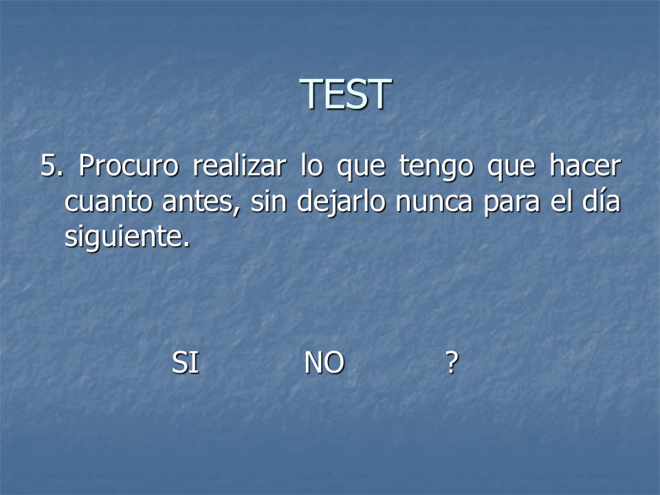 TEST 5. Procuro realizar lo que tengo que hacer cuanto antes, sin dejarlo nunca para el día siguiente.