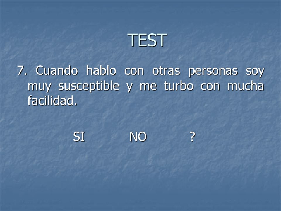 TEST 7. Cuando hablo con otras personas soy muy susceptible y me turbo con mucha facilidad.