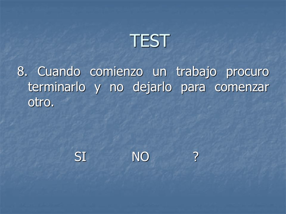 TEST 8. Cuando comienzo un trabajo procuro terminarlo y no dejarlo para comenzar otro. SI NO