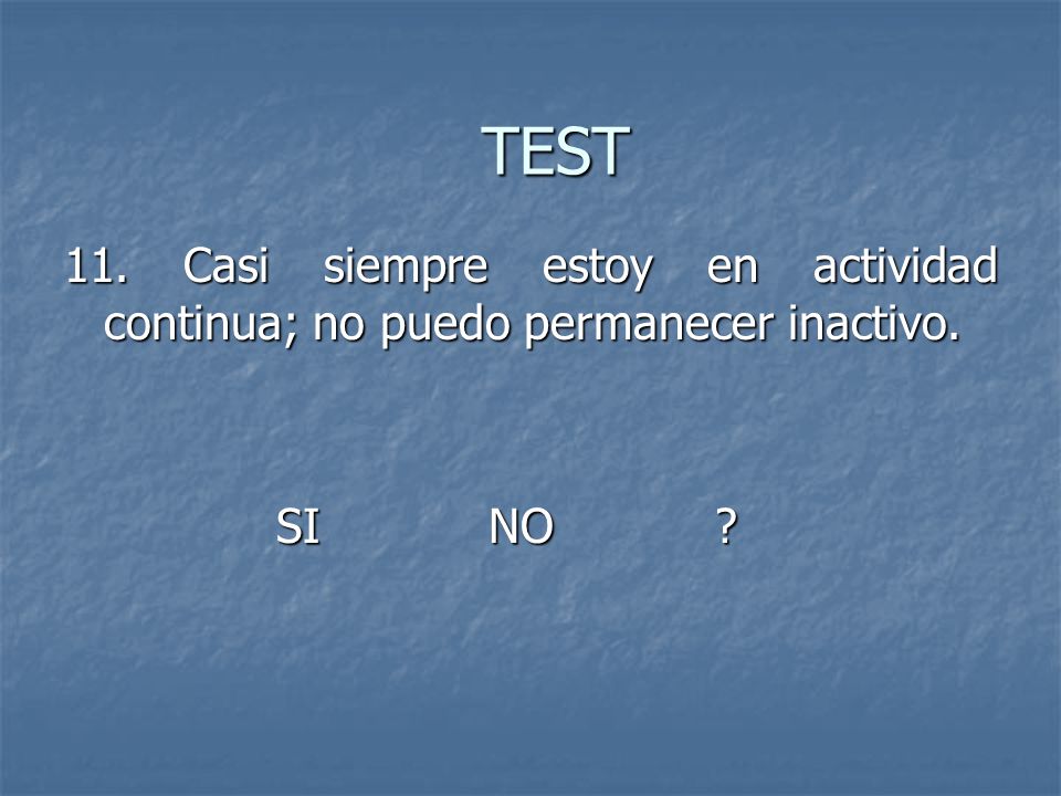 TEST 11. Casi siempre estoy en actividad continua; no puedo permanecer inactivo. SI NO