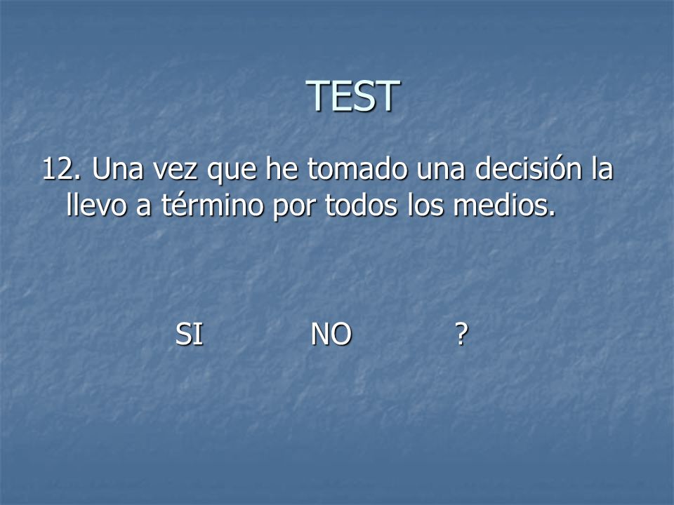 TEST 12. Una vez que he tomado una decisión la llevo a término por todos los medios. SI NO