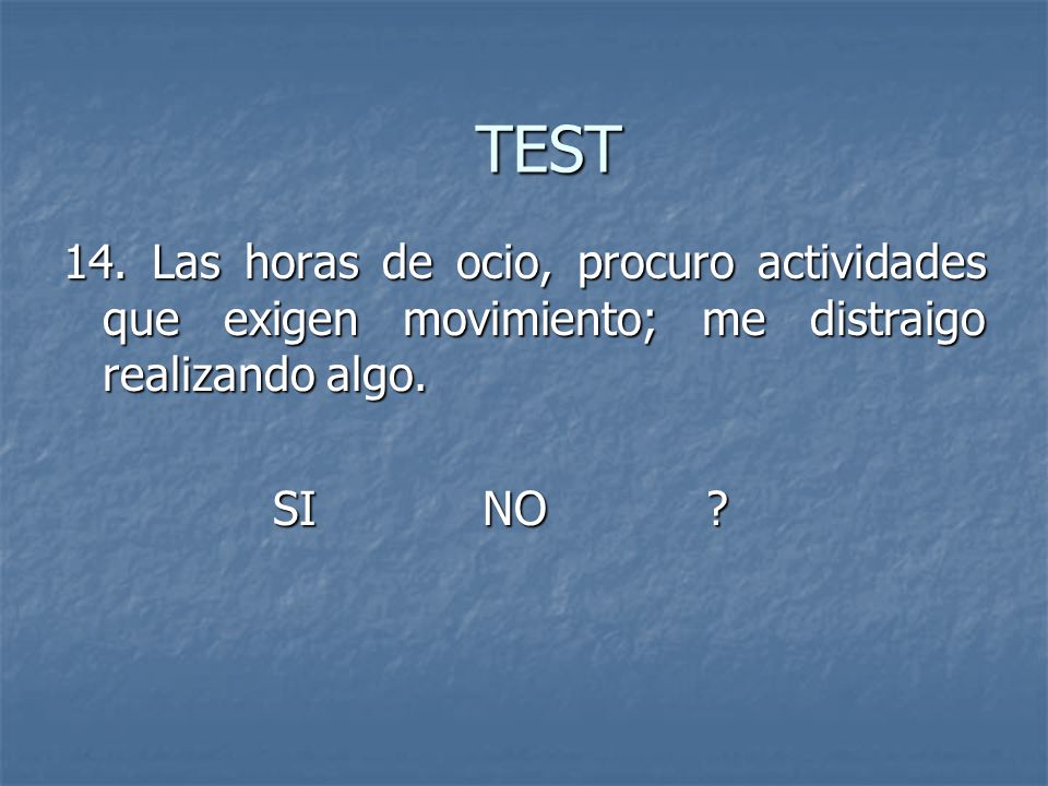 TEST 14. Las horas de ocio, procuro actividades que exigen movimiento; me distraigo realizando algo.