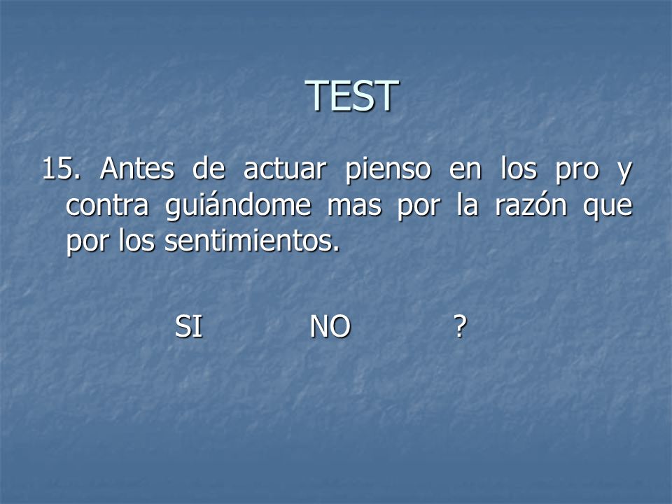 TEST 15. Antes de actuar pienso en los pro y contra guiándome mas por la razón que por los sentimientos.