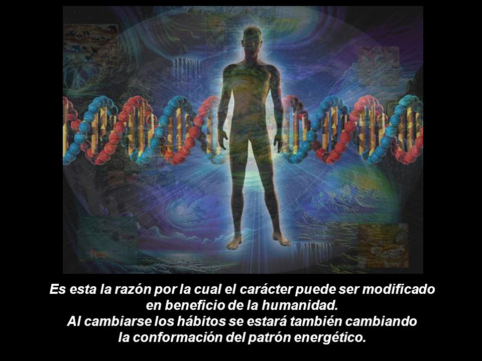 Es esta la razón por la cual el carácter puede ser modificado en beneficio de la humanidad.