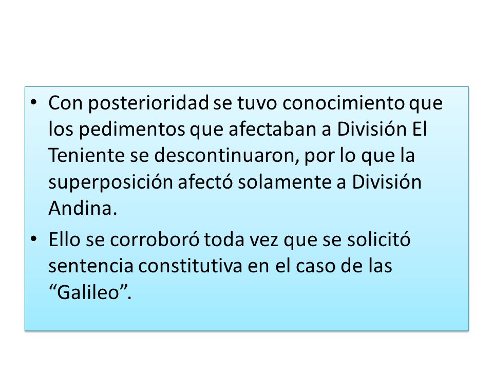 Con posterioridad se tuvo conocimiento que los pedimentos que afectaban a División El Teniente se descontinuaron, por lo que la superposición afectó solamente a División Andina.