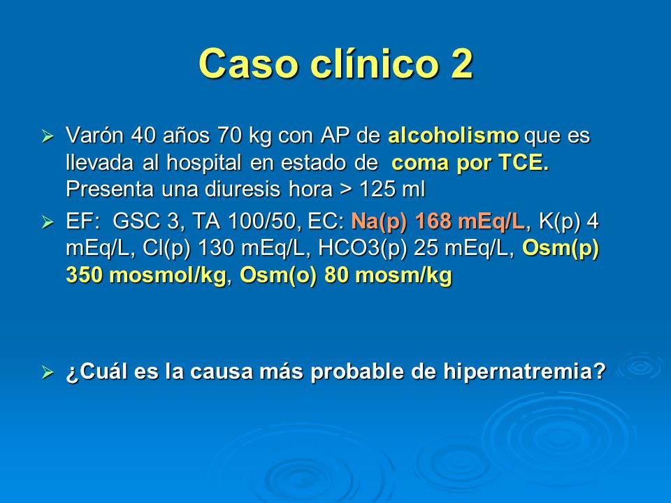 Caso clínico 2 Varón 40 años 70 kg con AP de alcoholismo que es llevada al hospital en estado de coma por TCE. Presenta una diuresis hora > 125 ml.