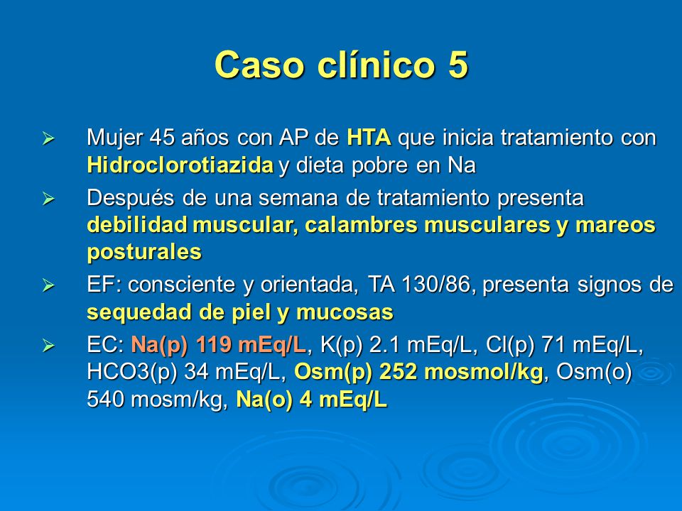 Caso clínico 5 Mujer 45 años con AP de HTA que inicia tratamiento con Hidroclorotiazida y dieta pobre en Na.