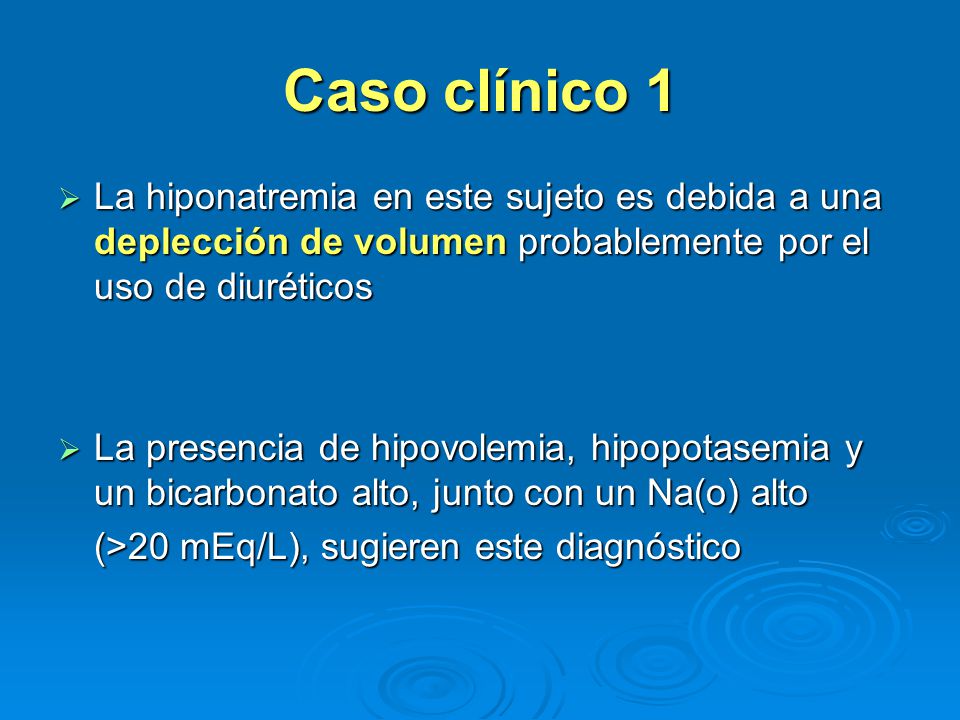 Caso clínico 1 La hiponatremia en este sujeto es debida a una deplección de volumen probablemente por el uso de diuréticos.