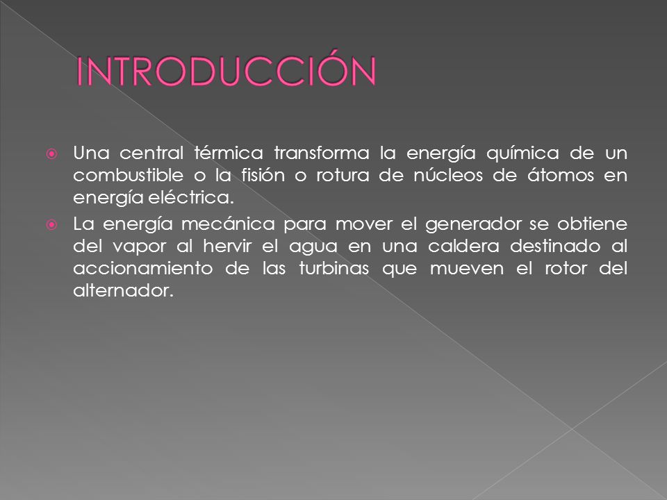 INTRODUCCIÓN Una central térmica transforma la energía química de un combustible o la fisión o rotura de núcleos de átomos en energía eléctrica.