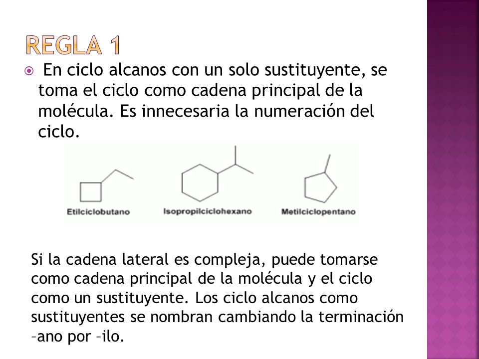 Regla 1 En ciclo alcanos con un solo sustituyente, se toma el ciclo como cadena principal de la molécula. Es innecesaria la numeración del ciclo.