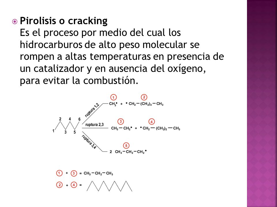Pirolisis o cracking Es el proceso por medio del cual los hidrocarburos de alto peso molecular se rompen a altas temperaturas en presencia de un catalizador y en ausencia del oxígeno, para evitar la combustión.