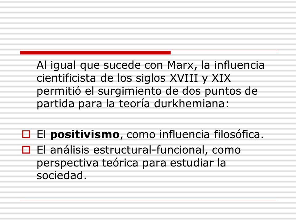 Al igual que sucede con Marx, la influencia cientificista de los siglos XVIII y XIX permitió el surgimiento de dos puntos de partida para la teoría durkhemiana: