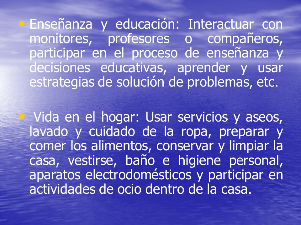 Enseñanza y educación: Interactuar con monitores, profesores o compañeros, participar en el proceso de enseñanza y decisiones educativas, aprender y usar estrategias de solución de problemas, etc.