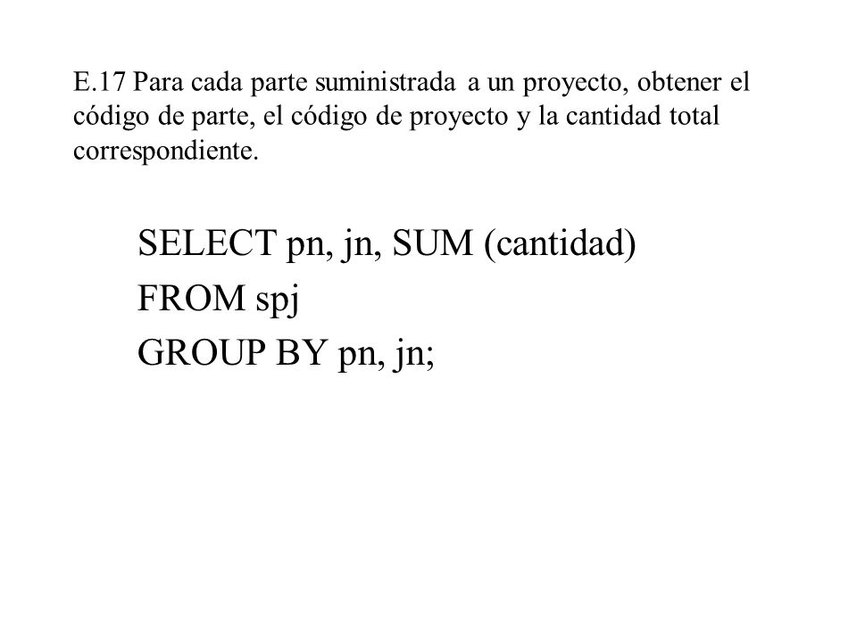 SELECT pn, jn, SUM (cantidad) FROM spj GROUP BY pn, jn;