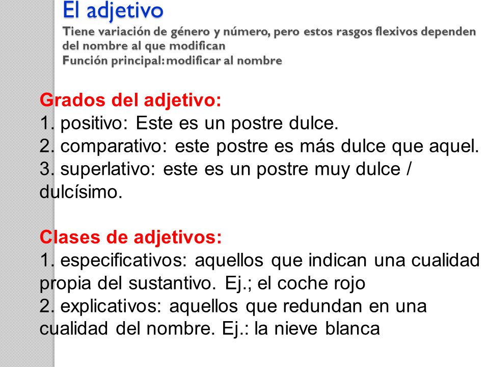 El adjetivo Tiene variación de género y número, pero estos rasgos flexivos dependen del nombre al que modifican Función principal: modificar al nombre
