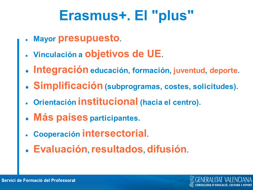 Erasmus+. El plus Mayor presupuesto. Vinculación a objetivos de UE. Integración educación, formación, juventud, deporte.