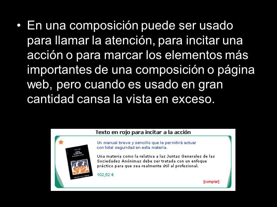 En una composición puede ser usado para llamar la atención, para incitar una acción o para marcar los elementos más importantes de una composición o página web, pero cuando es usado en gran cantidad cansa la vista en exceso.