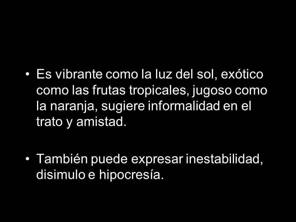 Es vibrante como la luz del sol, exótico como las frutas tropicales, jugoso como la naranja, sugiere informalidad en el trato y amistad.