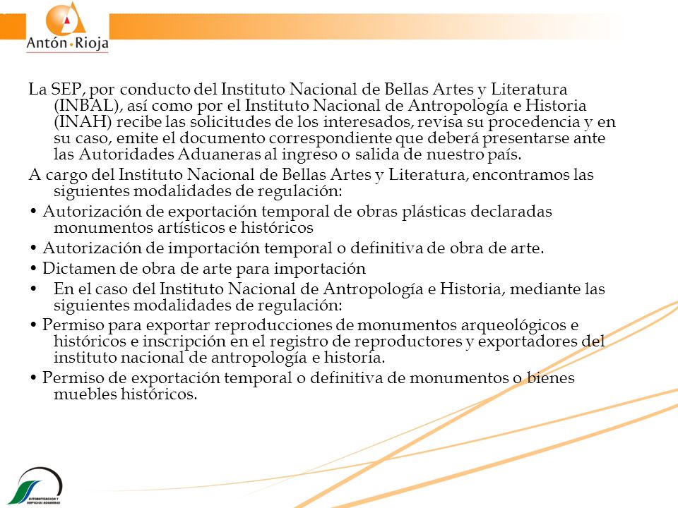 La SEP, por conducto del Instituto Nacional de Bellas Artes y Literatura (INBAL), así como por el Instituto Nacional de Antropología e Historia (INAH) recibe las solicitudes de los interesados, revisa su procedencia y en su caso, emite el documento correspondiente que deberá presentarse ante las Autoridades Aduaneras al ingreso o salida de nuestro país.