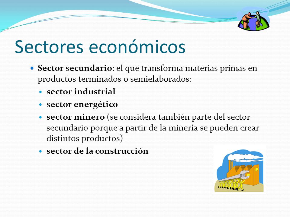 Sectores económicos Sector secundario: el que transforma materias primas en productos terminados o semielaborados: