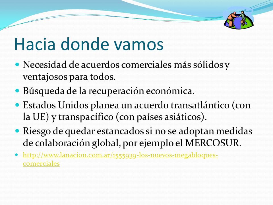 Hacia donde vamos Necesidad de acuerdos comerciales más sólidos y ventajosos para todos. Búsqueda de la recuperación económica.