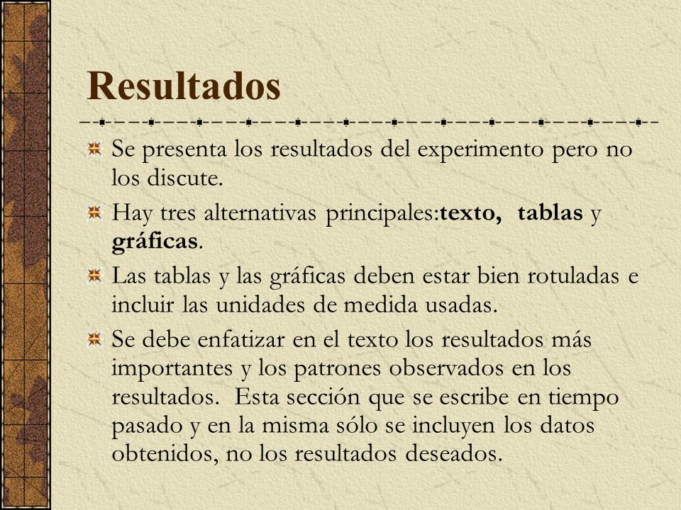 Resultados Se presenta los resultados del experimento pero no los discute. Hay tres alternativas principales:texto, tablas y gráficas.