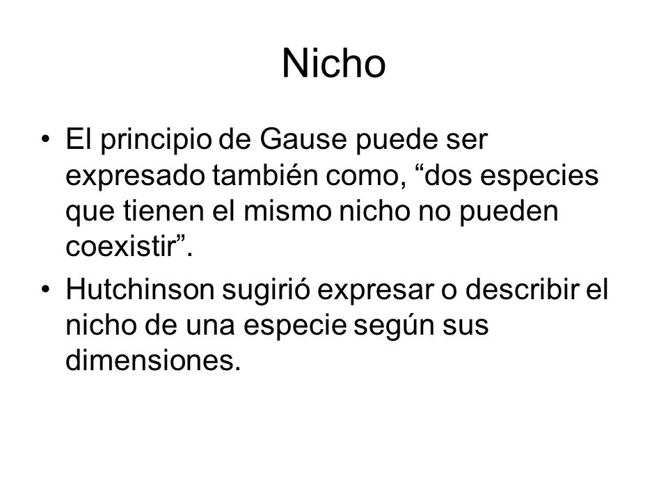 Nicho El principio de Gause puede ser expresado también como, dos especies que tienen el mismo nicho no pueden coexistir .