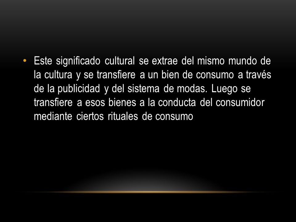 Este significado cultural se extrae del mismo mundo de la cultura y se transfiere a un bien de consumo a través de la publicidad y del sistema de modas.