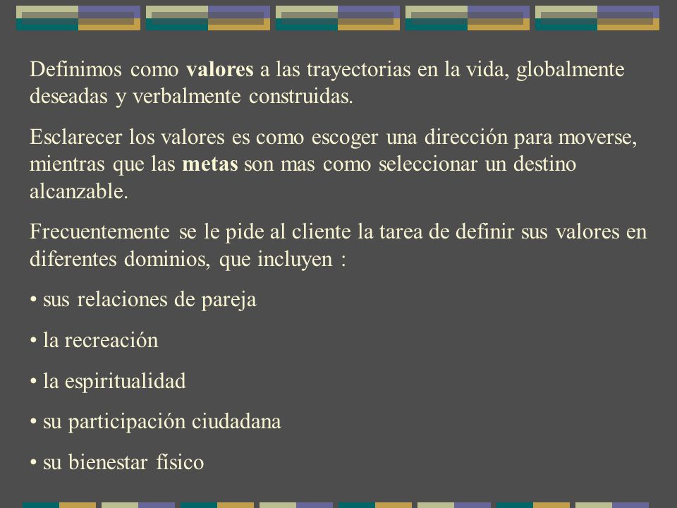 Definimos como valores a las trayectorias en la vida, globalmente deseadas y verbalmente construidas.