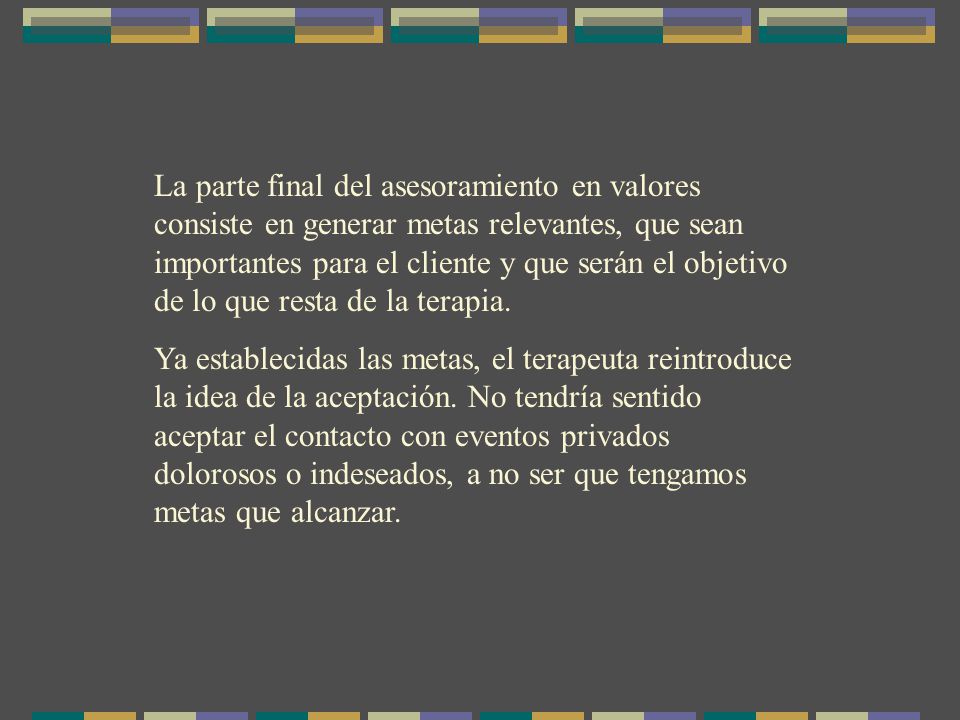 La parte final del asesoramiento en valores consiste en generar metas relevantes, que sean importantes para el cliente y que serán el objetivo de lo que resta de la terapia.