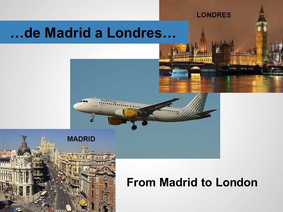 LONDRES …de Madrid a Londres… MADRID From Madrid to London