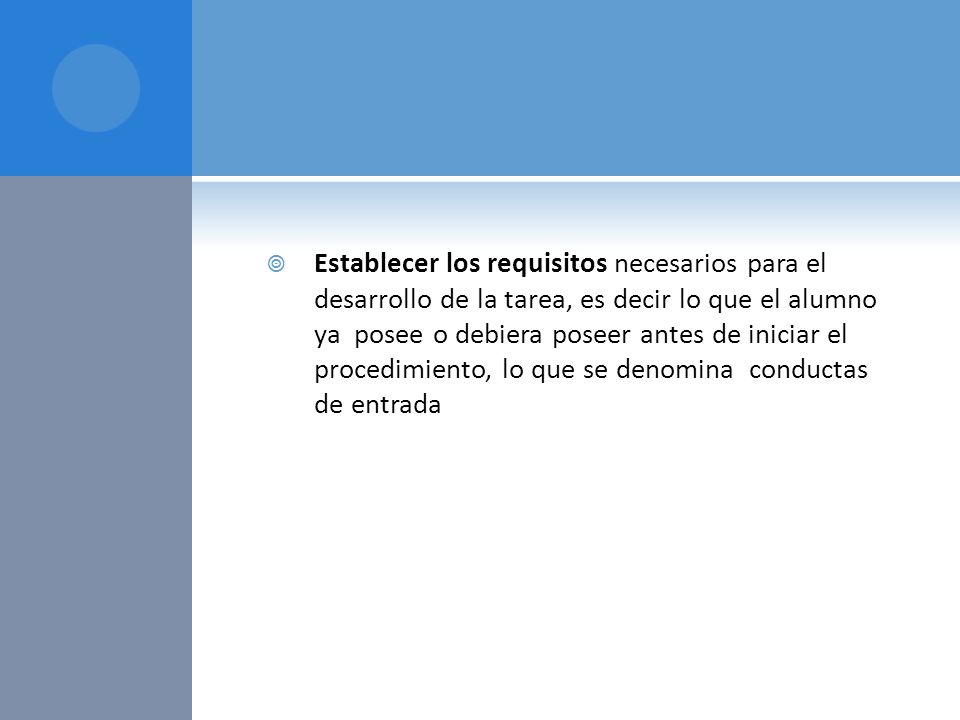 Establecer los requisitos necesarios para el desarrollo de la tarea, es decir lo que el alumno ya posee o debiera poseer antes de iniciar el procedimiento, lo que se denomina conductas de entrada