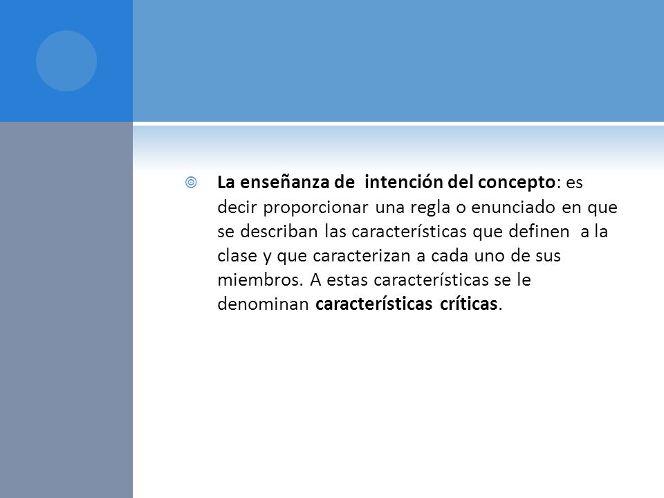 La enseñanza de intención del concepto: es decir proporcionar una regla o enunciado en que se describan las características que definen a la clase y que caracterizan a cada uno de sus miembros.