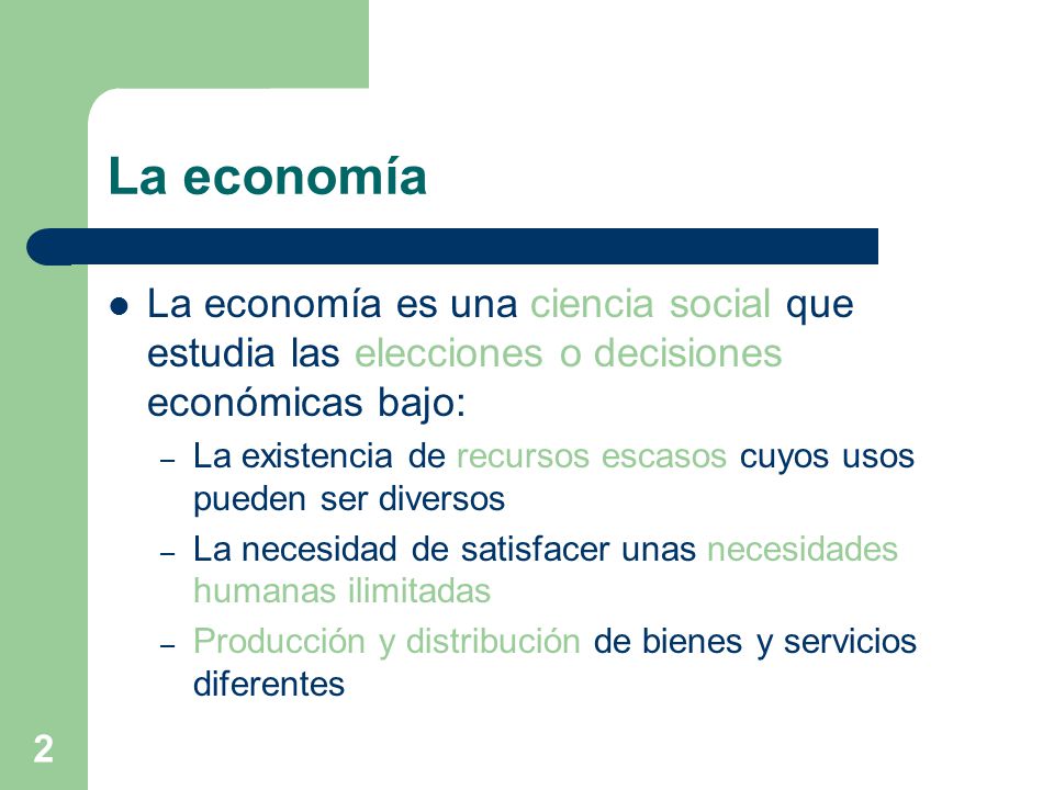 La economía La economía es una ciencia social que estudia las elecciones o decisiones económicas bajo: