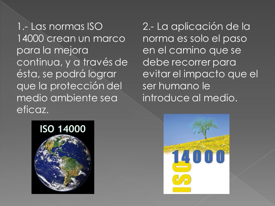 1.- Las normas ISO crean un marco para la mejora continua, y a través de ésta, se podrá lograr que la protección del medio ambiente sea eficaz.