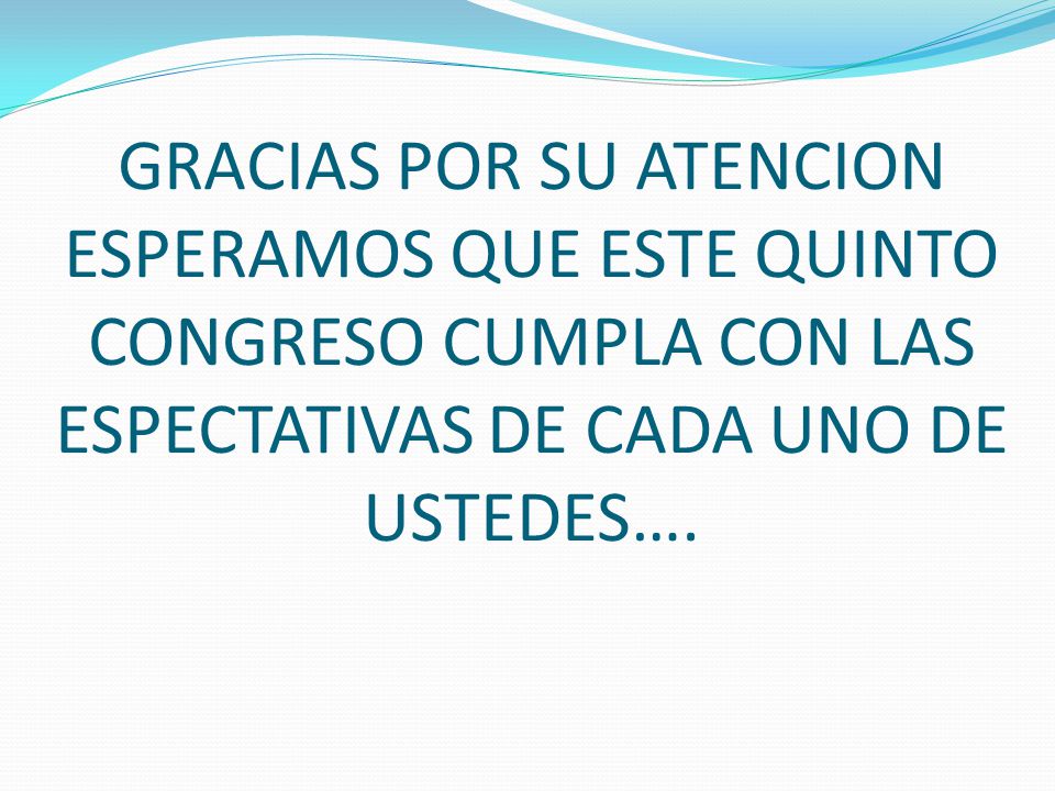GRACIAS POR SU ATENCION ESPERAMOS QUE ESTE QUINTO CONGRESO CUMPLA CON LAS ESPECTATIVAS DE CADA UNO DE USTEDES….