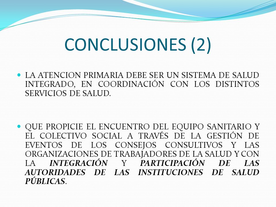 CONCLUSIONES (2) LA ATENCION PRIMARIA DEBE SER UN SISTEMA DE SALUD INTEGRADO, EN COORDINACIÓN CON LOS DISTINTOS SERVICIOS DE SALUD.