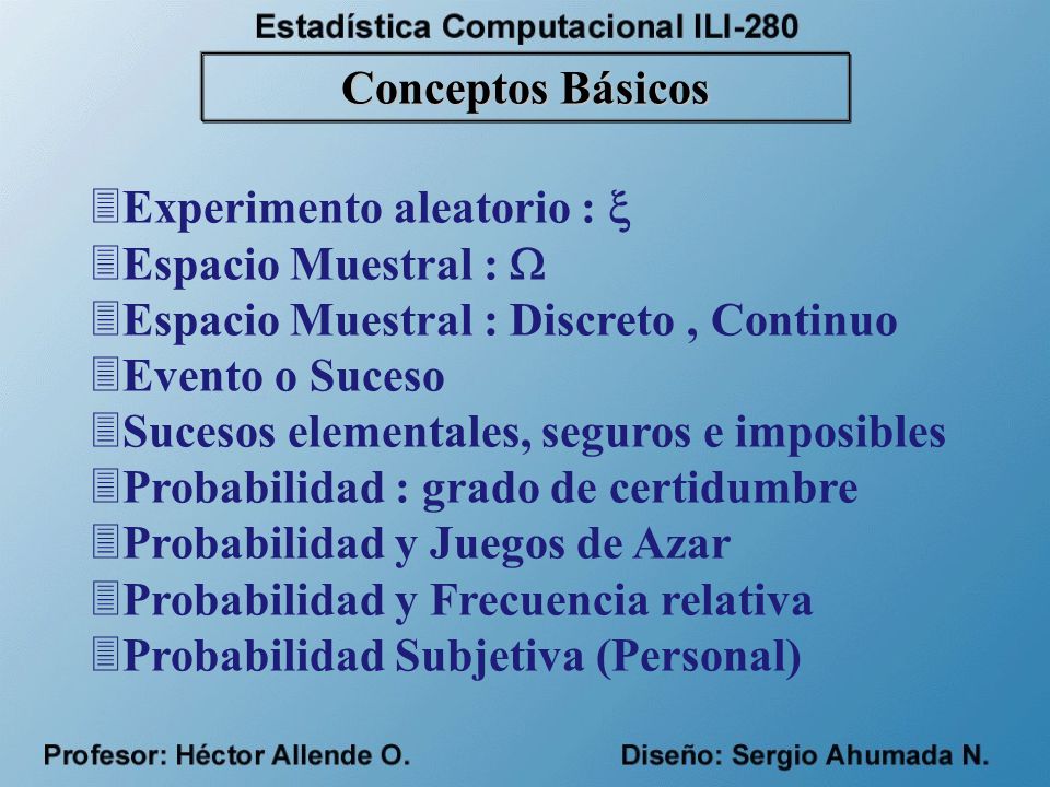 Conceptos Básicos Experimento aleatorio :  Espacio Muestral :  Espacio Muestral : Discreto , Continuo.