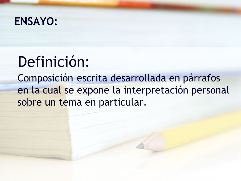 ENSAYO: Definición: Composición escrita desarrollada en párrafos en la cual se expone la interpretación personal sobre un tema en particular.
